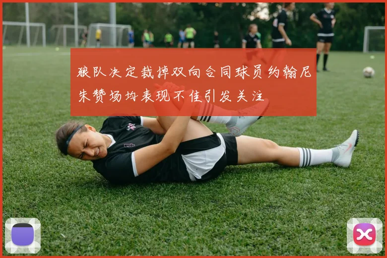 狼队决定裁掉双向合同球员约翰尼朱赞场均表现不佳引发关注