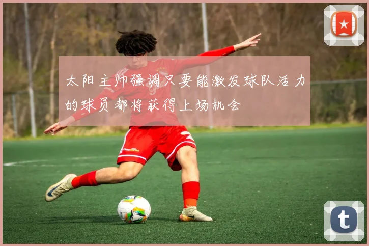 太阳主帅强调只要能激发球队活力的球员都将获得上场机会