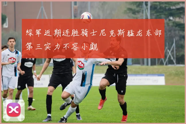 绿军近期连胜骑士尼克斯猛龙东部第三实力不容小觑