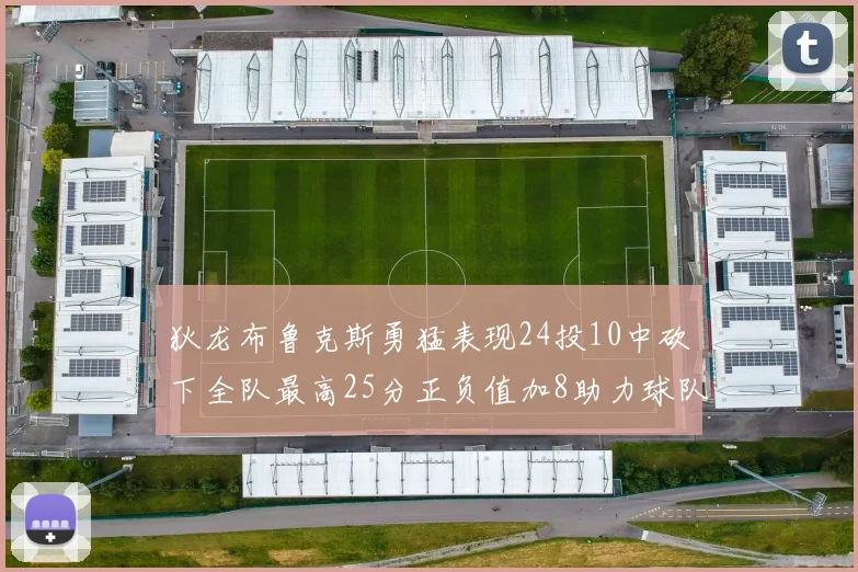 狄龙布鲁克斯勇猛表现24投10中砍下全队最高25分正负值加8助力球队胜利