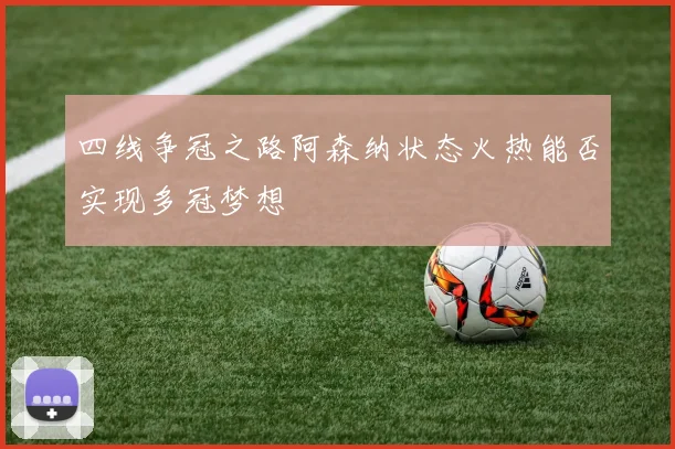 四线争冠之路阿森纳状态火热能否实现多冠梦想