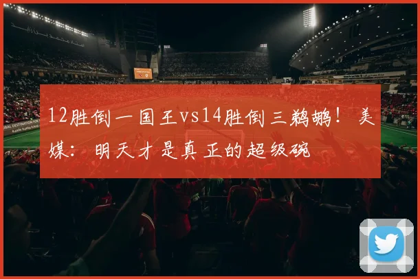 12胜倒一国王vs14胜倒三鹈鹕！美媒：明天才是真正的超级碗