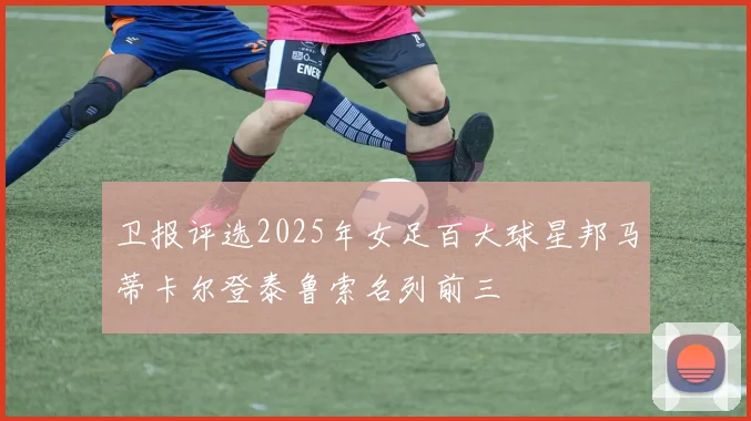 卫报评选2025年女足百大球星邦马蒂卡尔登泰鲁索名列前三