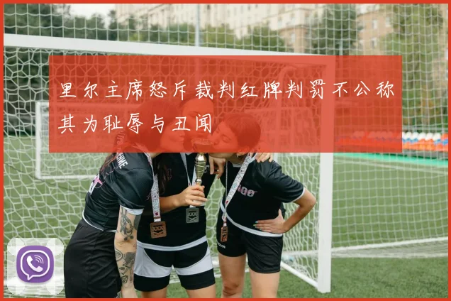 里尔主席怒斥裁判红牌判罚不公称其为耻辱与丑闻