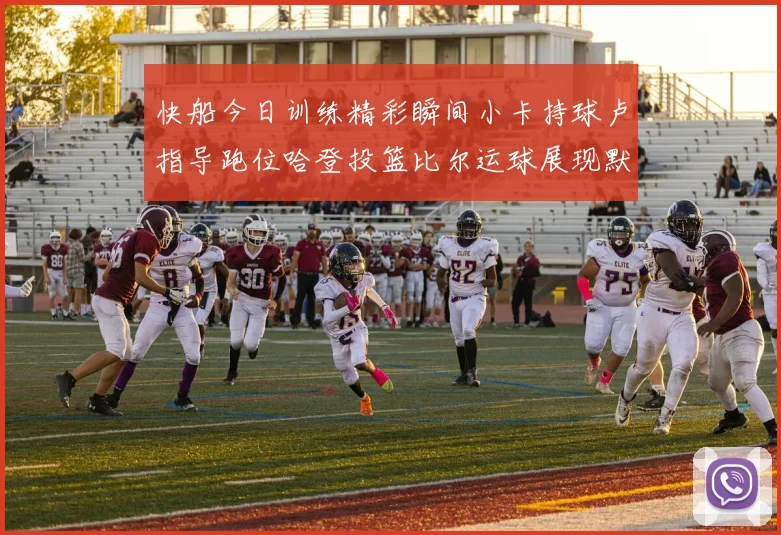 快船今日训练精彩瞬间小卡持球卢指导跑位哈登投篮比尔运球展现默契