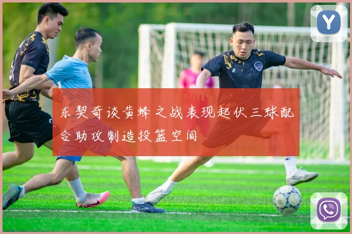东契奇谈黄蜂之战表现起伏三球配合助攻制造投篮空间