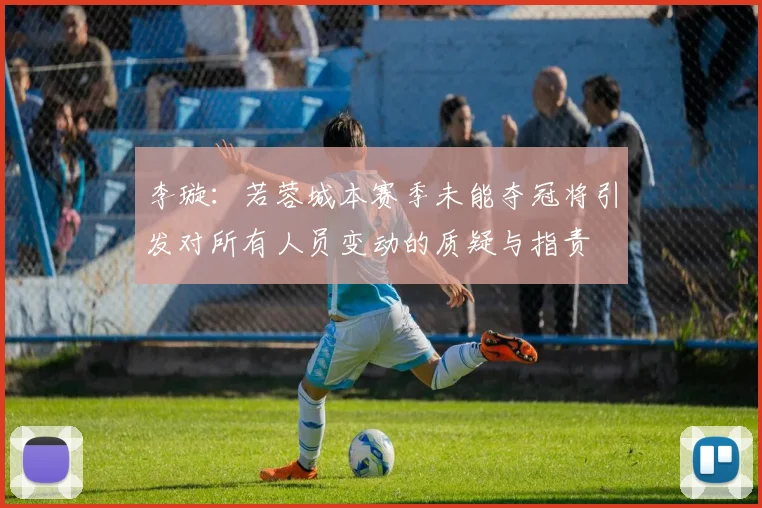 李璇：若蓉城本赛季未能夺冠将引发对所有人员变动的质疑与指责