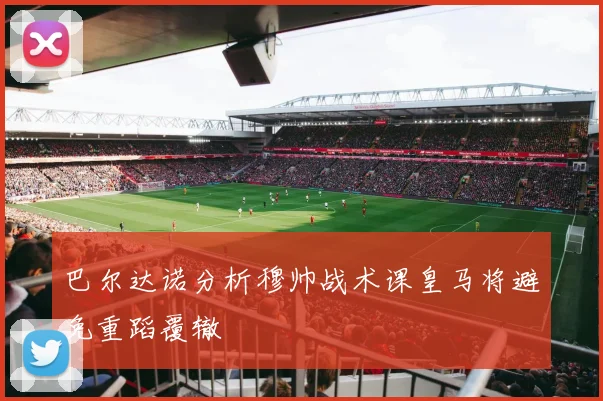 巴尔达诺分析穆帅战术课皇马将避免重蹈覆辙