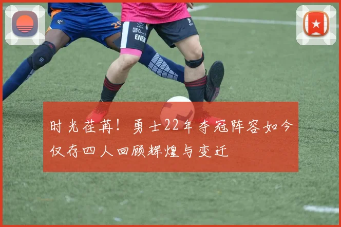 时光荏苒！勇士22年夺冠阵容如今仅存四人回顾辉煌与变迁