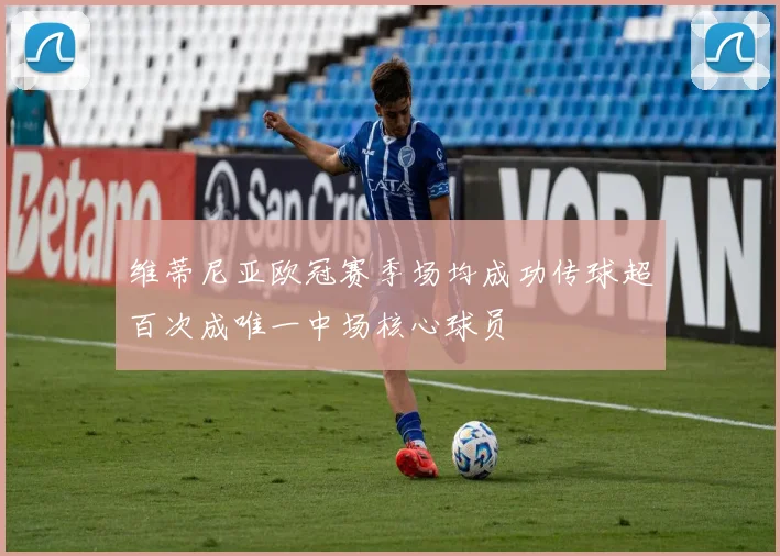 维蒂尼亚欧冠赛季场均成功传球超百次成唯一中场核心球员