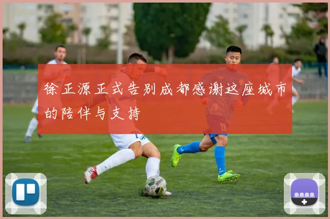 徐正源正式告别成都感谢这座城市的陪伴与支持