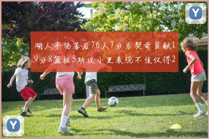 湖人半场落后76人7分东契奇贡献19分8篮板5助攻小里表现不佳仅得2分