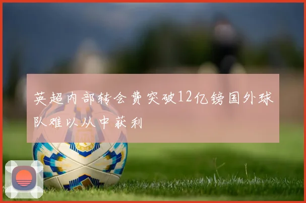 英超内部转会费突破12亿镑国外球队难以从中获利
